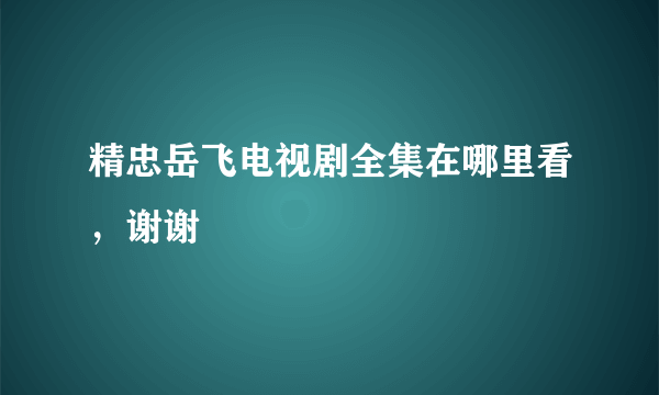 精忠岳飞电视剧全集在哪里看，谢谢