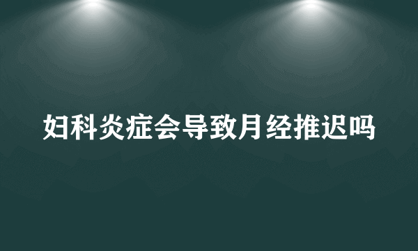 妇科炎症会导致月经推迟吗