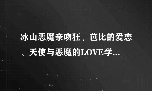 冰山恶魔亲吻狂、芭比的爱恋、天使与恶魔的LOVE学园、月半公主的恋爱秘笈 惹我你就死定了TXT下载