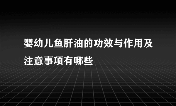 婴幼儿鱼肝油的功效与作用及注意事项有哪些