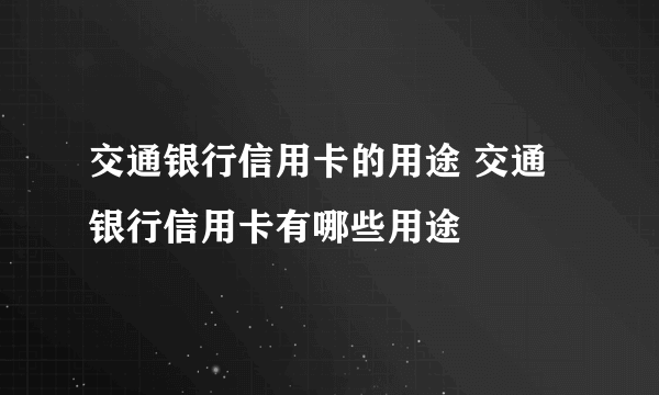 交通银行信用卡的用途 交通银行信用卡有哪些用途