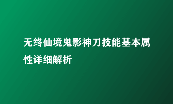 无终仙境鬼影神刀技能基本属性详细解析