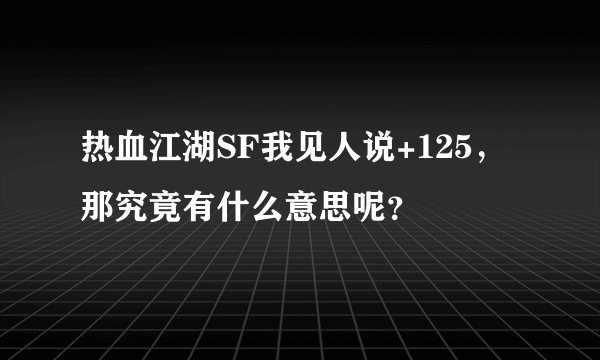 热血江湖SF我见人说+125，那究竟有什么意思呢？