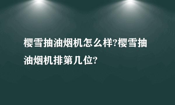 樱雪抽油烟机怎么样?樱雪抽油烟机排第几位?