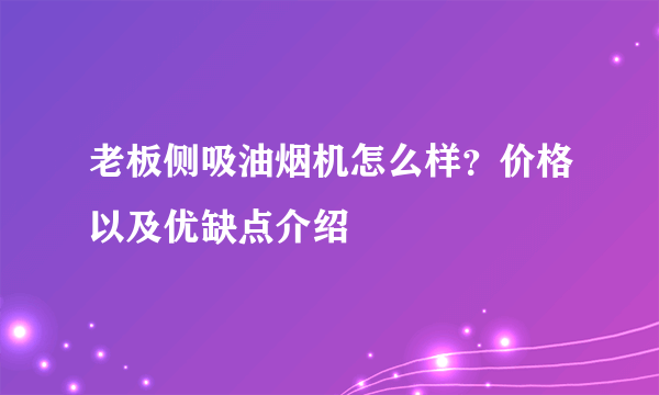 老板侧吸油烟机怎么样？价格以及优缺点介绍