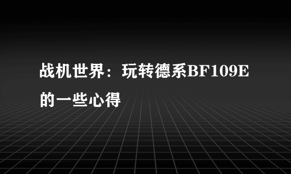 战机世界：玩转德系BF109E的一些心得