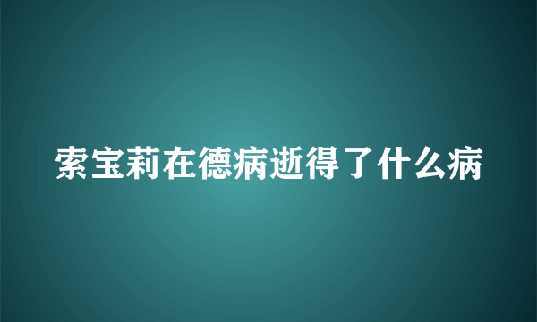 索宝莉在德病逝得了什么病