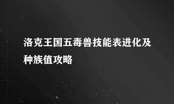 洛克王国五毒兽技能表进化及种族值攻略