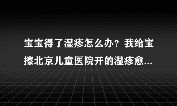 宝宝得了湿疹怎么办？我给宝擦北京儿童医院开的湿疹愈乳膏可好使了