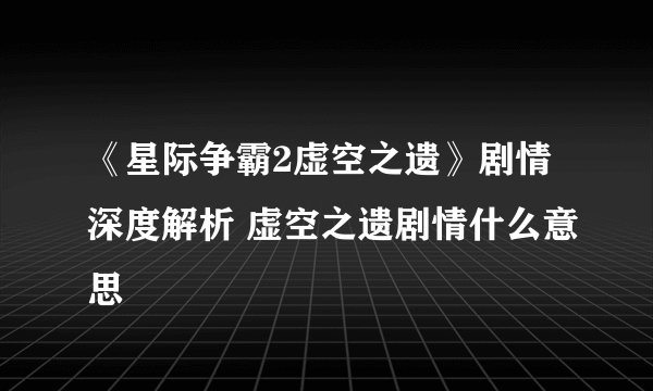 《星际争霸2虚空之遗》剧情深度解析 虚空之遗剧情什么意思