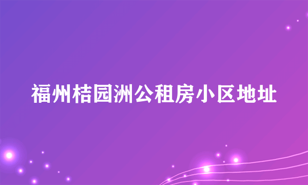 福州桔园洲公租房小区地址