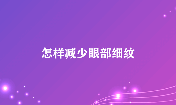 怎样减少眼部细纹