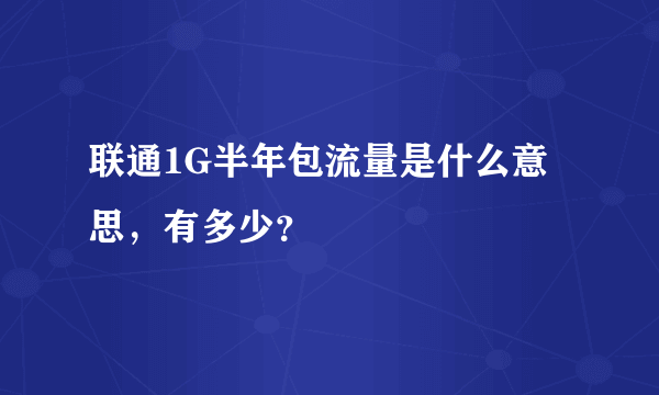 联通1G半年包流量是什么意思，有多少？