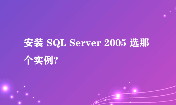 安装 SQL Server 2005 选那个实例?