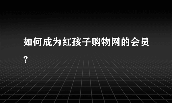 如何成为红孩子购物网的会员？