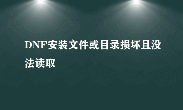 DNF安装文件或目录损坏且没法读取