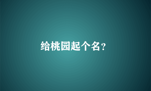 给桃园起个名？