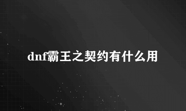 dnf霸王之契约有什么用