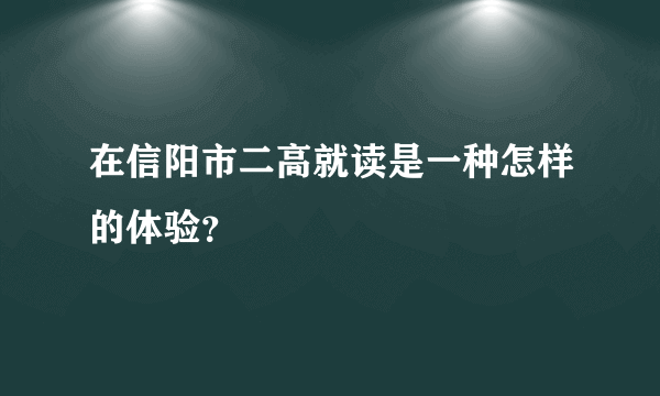 在信阳市二高就读是一种怎样的体验？