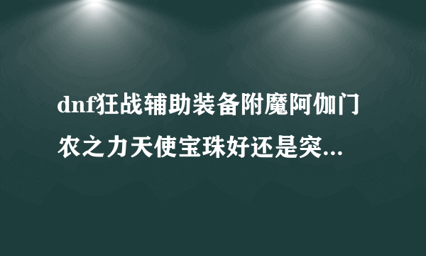 dnf狂战辅助装备附魔阿伽门农之力天使宝珠好还是突击队长兰蒂卢斯宝珠好