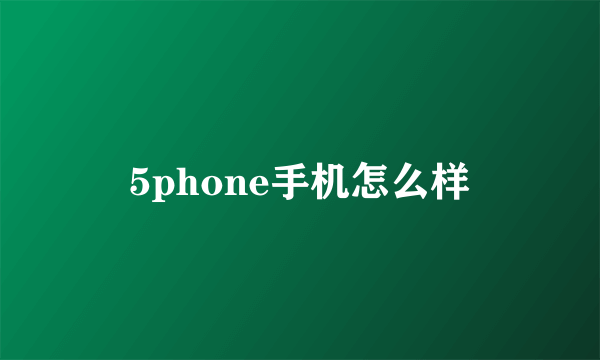 5phone手机怎么样