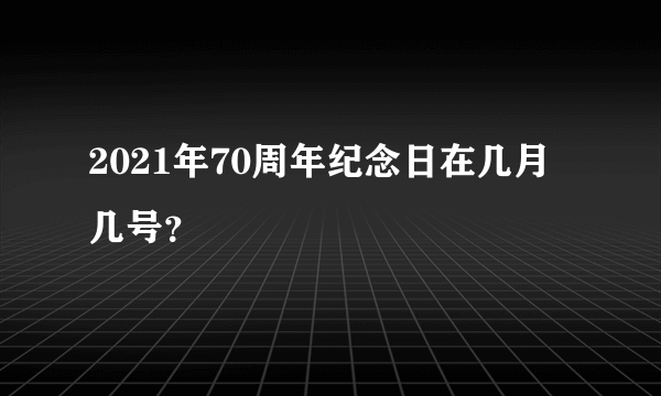 2021年70周年纪念日在几月几号？