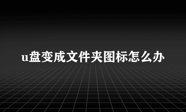 u盘变成文件夹图标怎么办