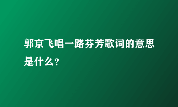 郭京飞唱一路芬芳歌词的意思是什么？