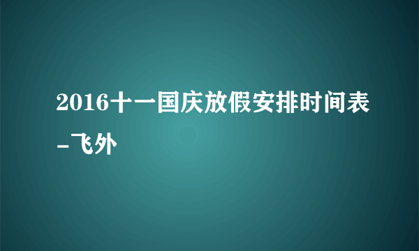 2016十一国庆放假安排时间表-飞外