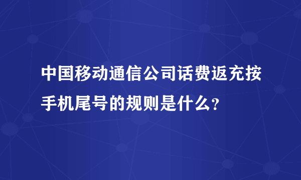 中国移动通信公司话费返充按手机尾号的规则是什么？