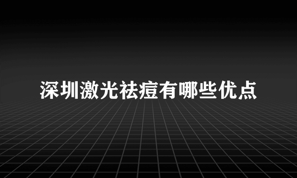 深圳激光祛痘有哪些优点