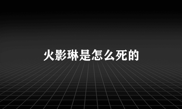 火影琳是怎么死的