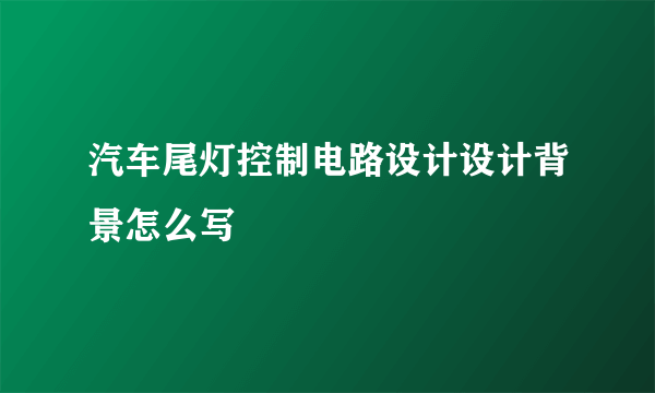 汽车尾灯控制电路设计设计背景怎么写