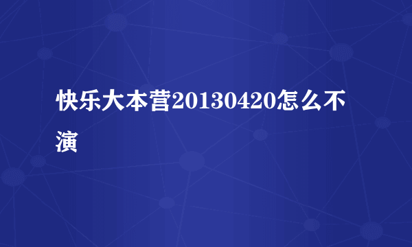 快乐大本营20130420怎么不演