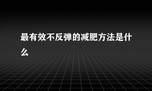 最有效不反弹的减肥方法是什么