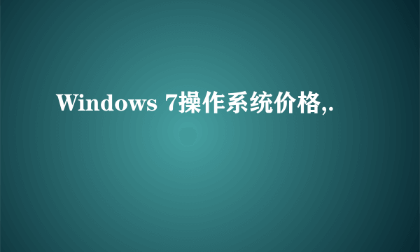 Windows 7操作系统价格,.