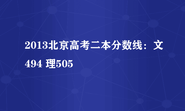 2013北京高考二本分数线：文494 理505