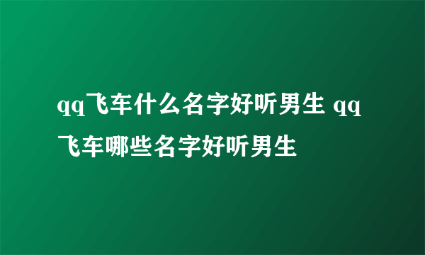 qq飞车什么名字好听男生 qq飞车哪些名字好听男生