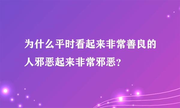 为什么平时看起来非常善良的人邪恶起来非常邪恶？