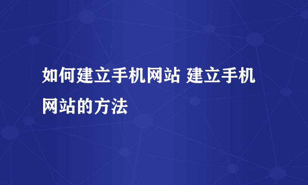 如何建立手机网站 建立手机网站的方法