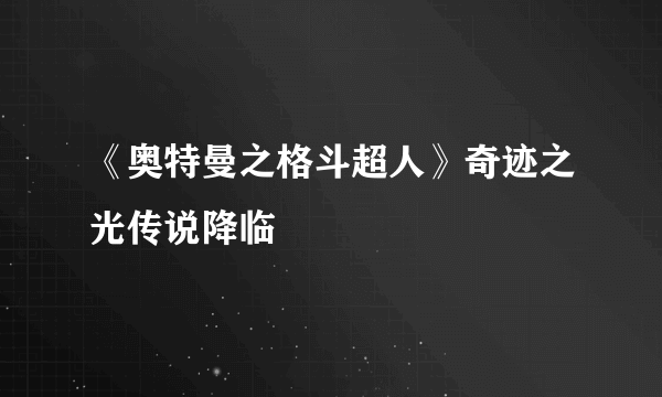 《奥特曼之格斗超人》奇迹之光传说降临