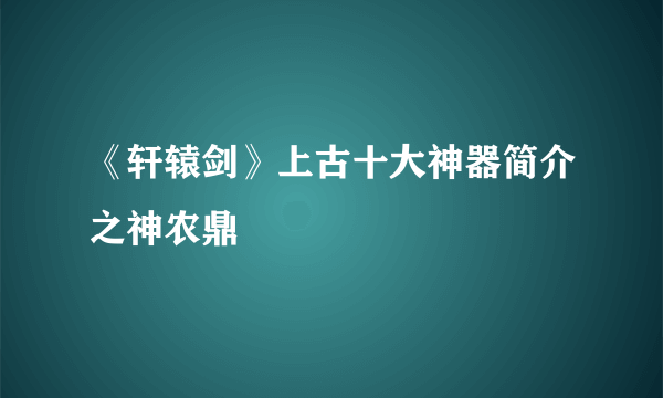 《轩辕剑》上古十大神器简介之神农鼎