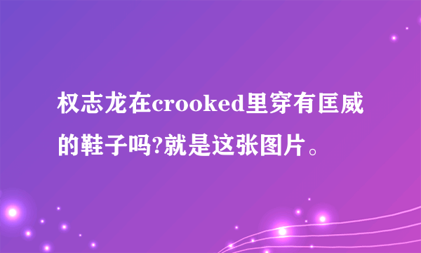 权志龙在crooked里穿有匡威的鞋子吗?就是这张图片。