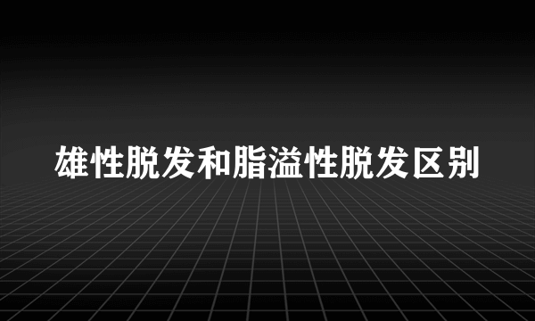 雄性脱发和脂溢性脱发区别