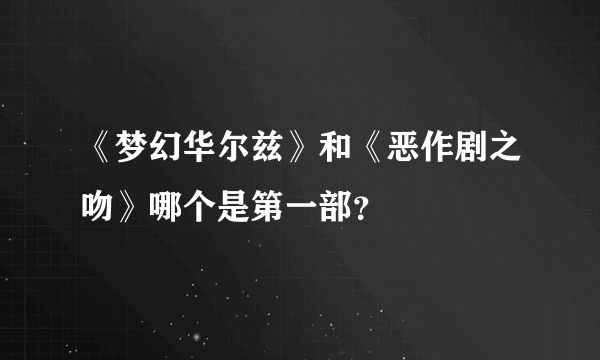 《梦幻华尔兹》和《恶作剧之吻》哪个是第一部？