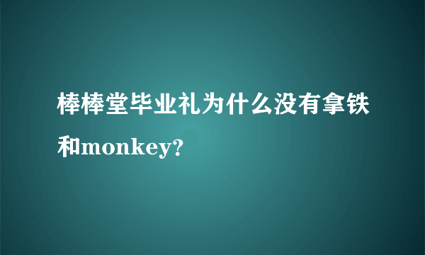 棒棒堂毕业礼为什么没有拿铁和monkey？