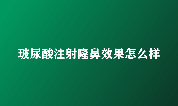 玻尿酸注射隆鼻效果怎么样