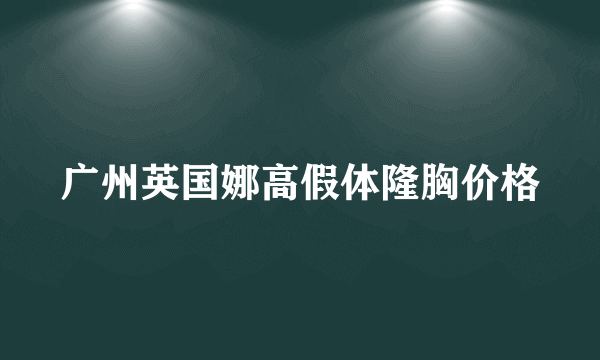 广州英国娜高假体隆胸价格