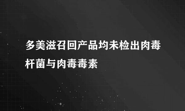 多美滋召回产品均未检出肉毒杆菌与肉毒毒素