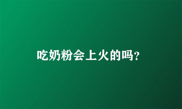 吃奶粉会上火的吗？